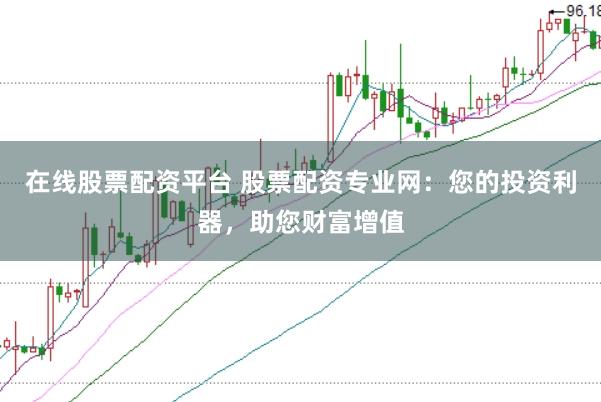 在线股票配资平台 股票配资专业网:您的投资利器,助您财富增值
