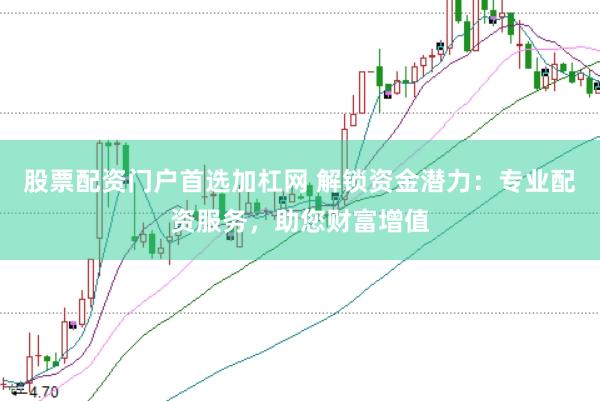 股票配资门户首选加杠网 解锁资金潜力：专业配资服务，助您财富增值