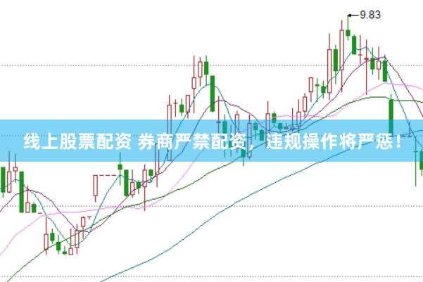 线上股票配资 券商严禁配资,违规操作将严惩!