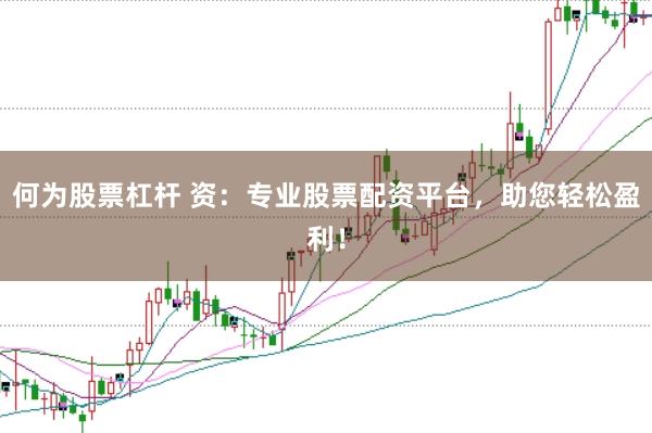 何为股票杠杆 资:专业股票配资平台,助您轻松盈利!