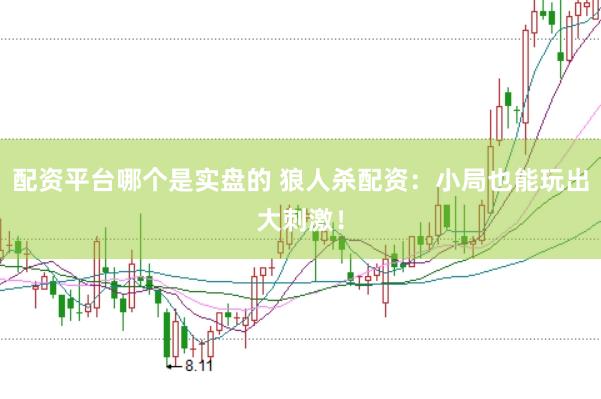配资平台哪个是实盘的 狼人杀配资：小局也能玩出大刺激！