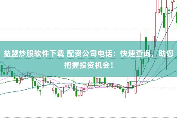 益盟炒股软件下载 配资公司电话:快速查询,助您把握投资机会!