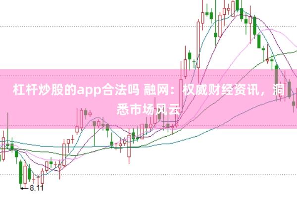 杠杆炒股的app合法吗 融网:权威财经资讯,洞悉市场风云
