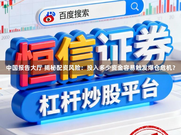 中国报告大厅 揭秘配资风险：投入多少资金容易触发爆仓危机？