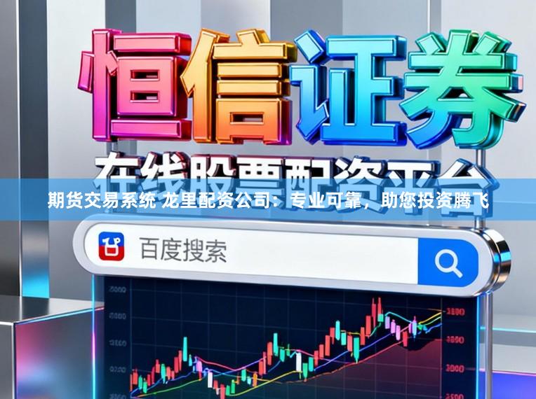 期货交易系统 龙里配资公司:专业可靠,助您投资腾飞
