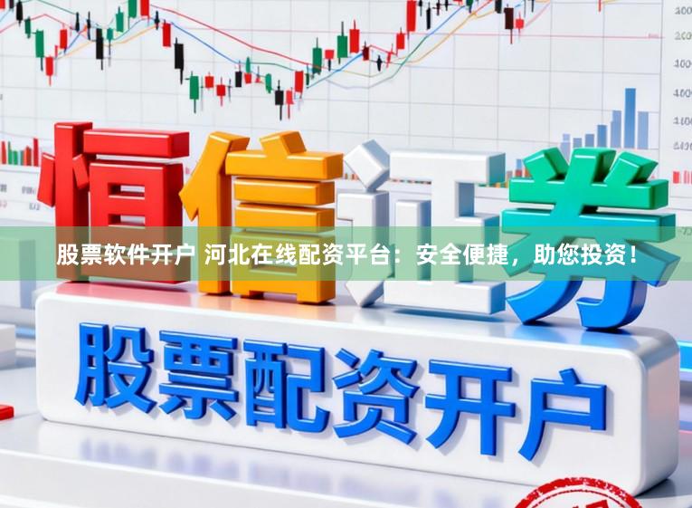 股票软件开户 河北在线配资平台:安全便捷,助您投资!