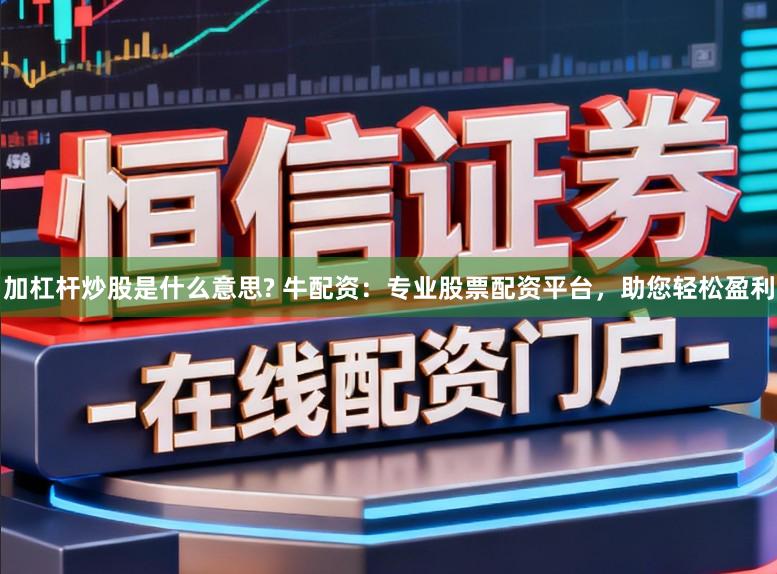 加杠杆炒股是什么意思? 牛配资:专业股票配资平台,助您轻松盈利