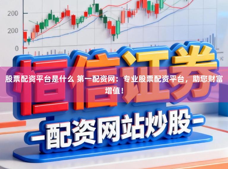 股票配资平台是什么 第一配资网:专业股票配资平台,助您财富增值!