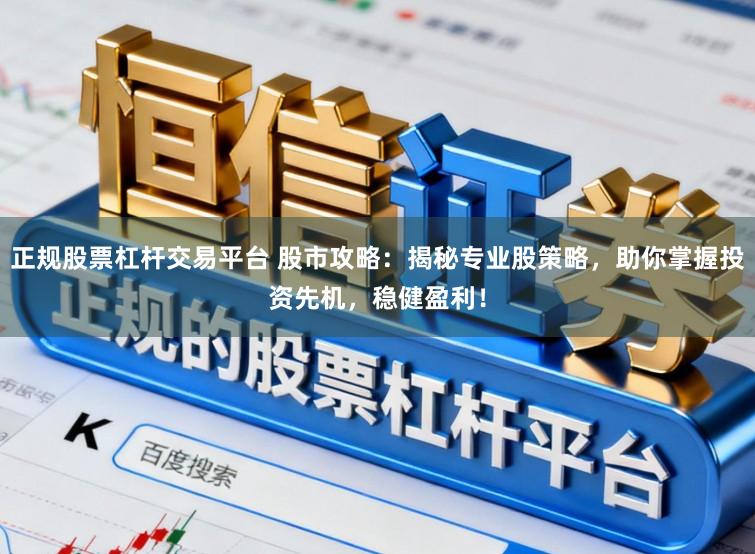 正规股票杠杆交易平台 股市攻略：揭秘专业股策略，助你掌握投资先机，稳健盈利！