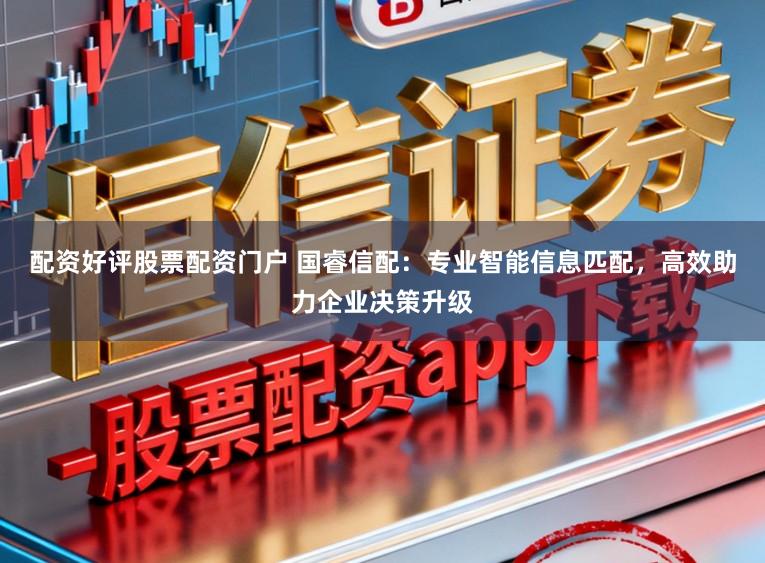 配资好评股票配资门户 国睿信配：专业智能信息匹配，高效助力企业决策升级