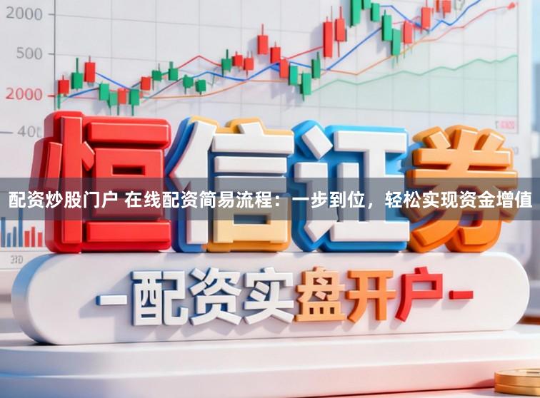配资炒股门户 在线配资简易流程:一步到位,轻松实现资金增值