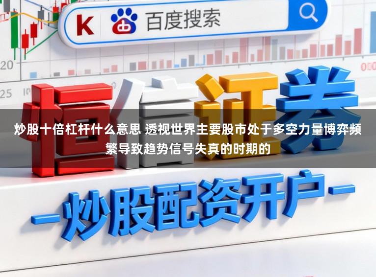 炒股十倍杠杆什么意思 透视世界主要股市处于多空力量博弈频繁导致趋势信号失真的时期的