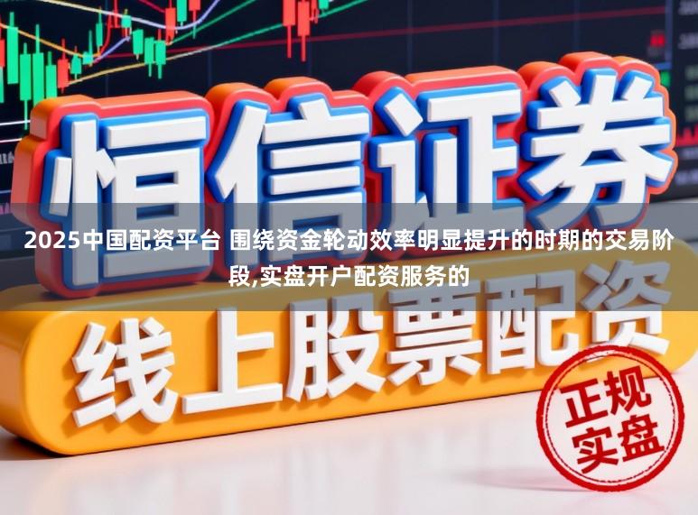 2025中国配资平台 围绕资金轮动效率明显提升的时期的交易阶段,实盘开户配资服务的