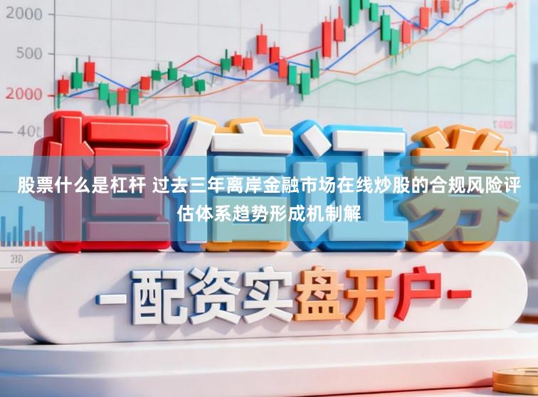 股票什么是杠杆 过去三年离岸金融市场在线炒股的合规风险评估体系趋势形成机制解
