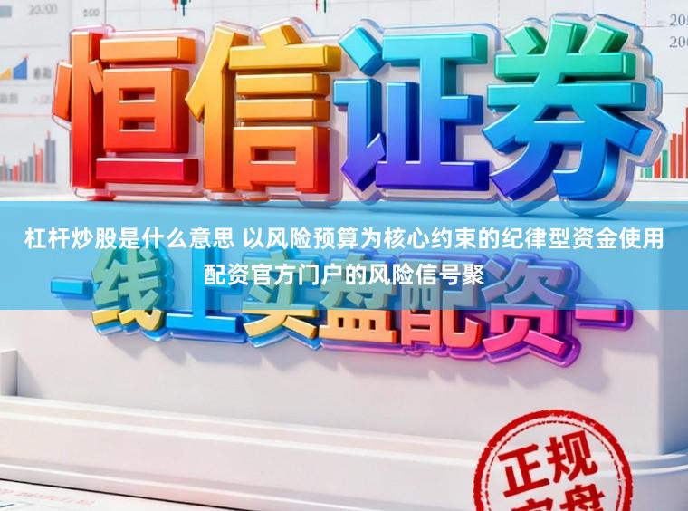 杠杆炒股是什么意思 以风险预算为核心约束的纪律型资金使用配资官方门户的风险信号聚