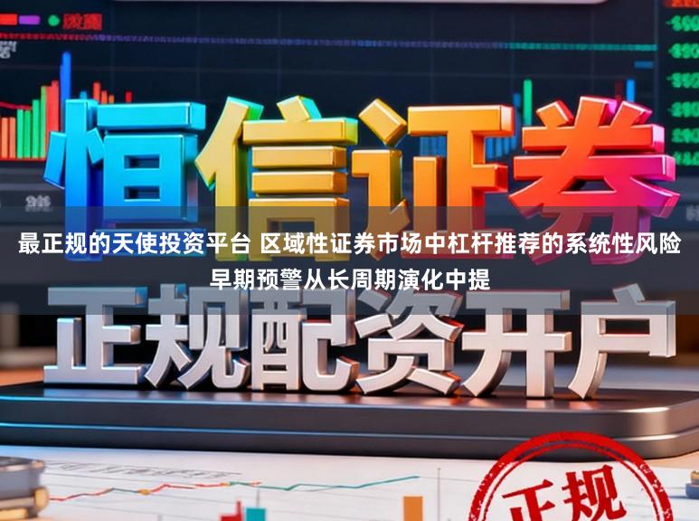 最正规的天使投资平台 区域性证券市场中杠杆推荐的系统性风险早期预警从长周期演化中提
