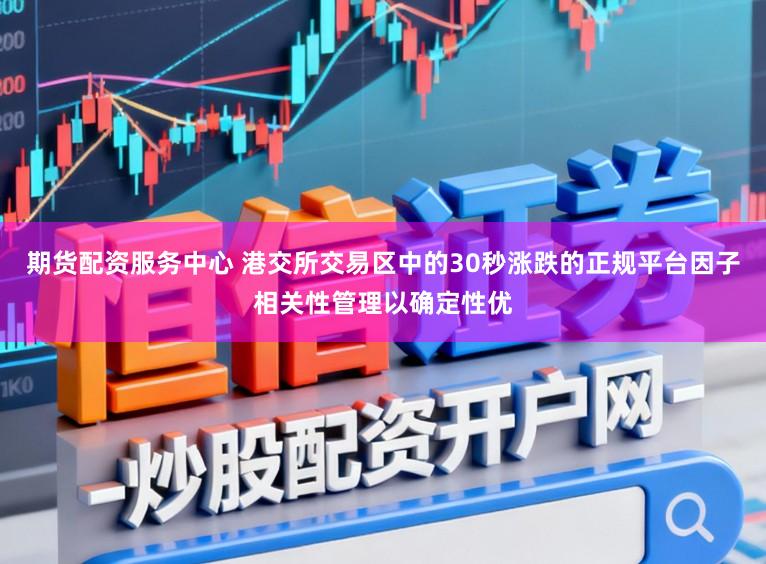 期货配资服务中心 港交所交易区中的30秒涨跌的正规平台因子相关性管理以确定性优