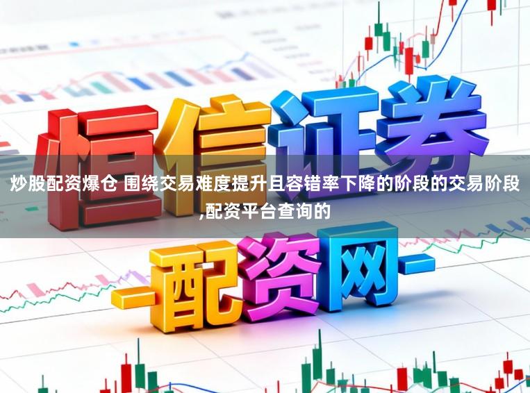 炒股配资爆仓 围绕交易难度提升且容错率下降的阶段的交易阶段,配资平台查询的