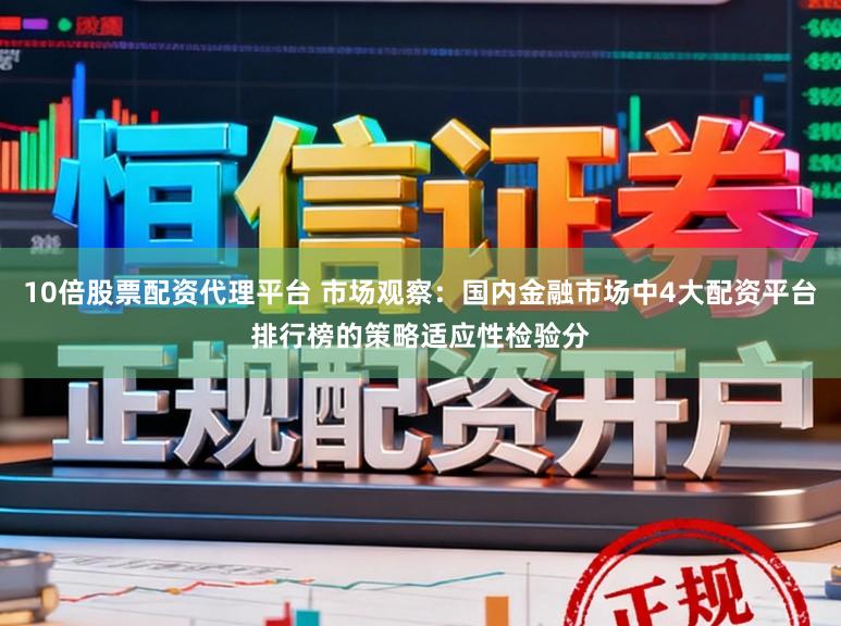 10倍股票配资代理平台 市场观察：国内金融市场中4大配资平台排行榜的策略适应性检验分