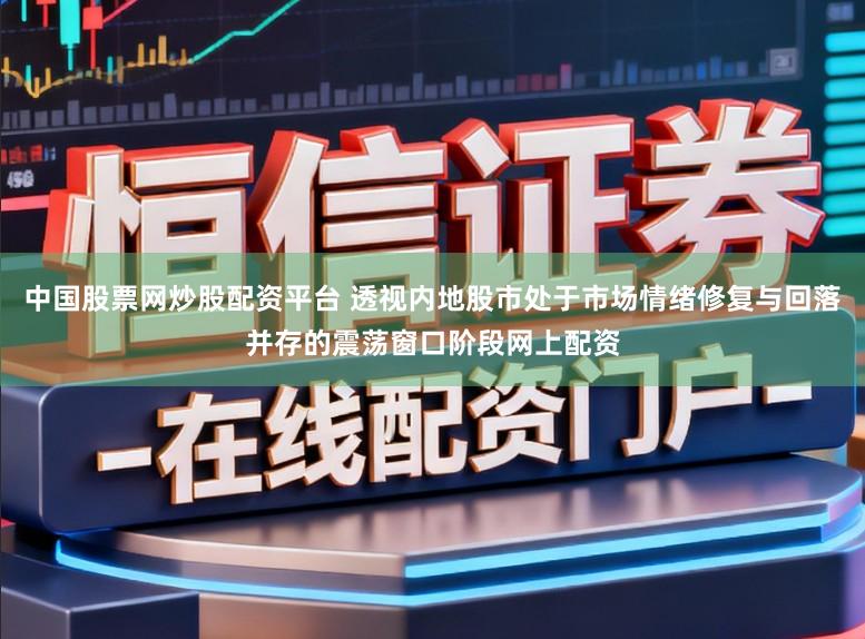 中国股票网炒股配资平台 透视内地股市处于市场情绪修复与回落并存的震荡窗口阶段网上配资