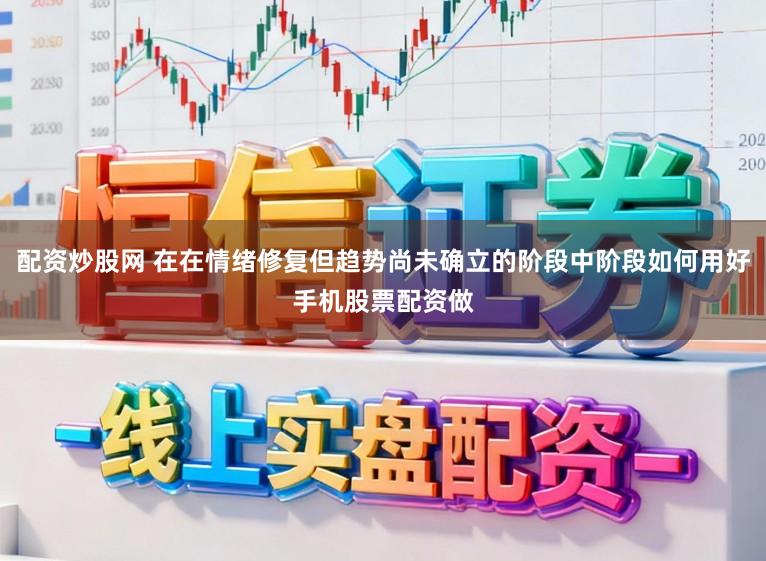 配资炒股网 在在情绪修复但趋势尚未确立的阶段中阶段如何用好手机股票配资做