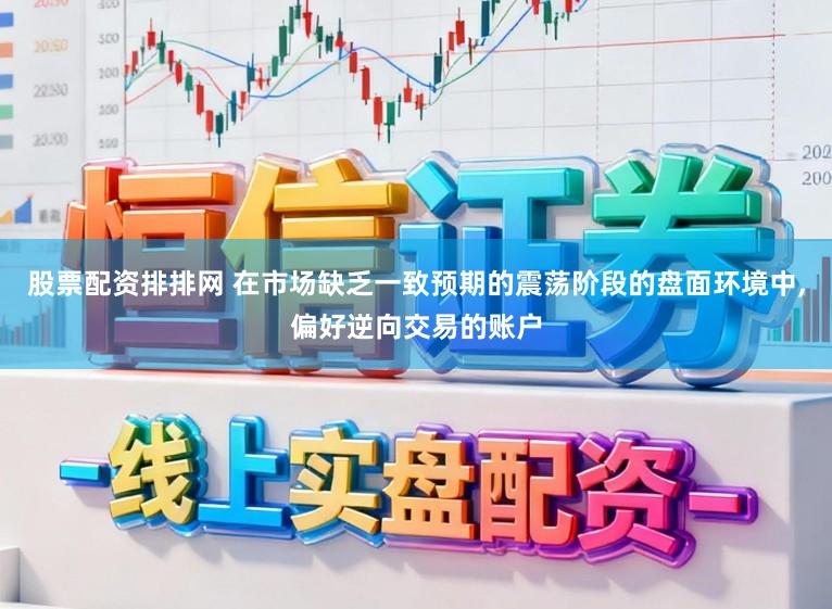 股票配资排排网 在市场缺乏一致预期的震荡阶段的盘面环境中,偏好逆向交易的账户