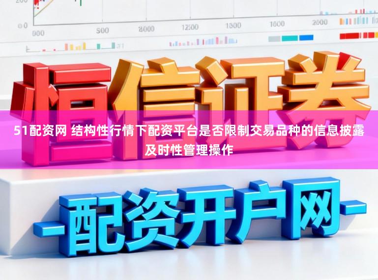 51配资网 结构性行情下配资平台是否限制交易品种的信息披露及时性管理操作