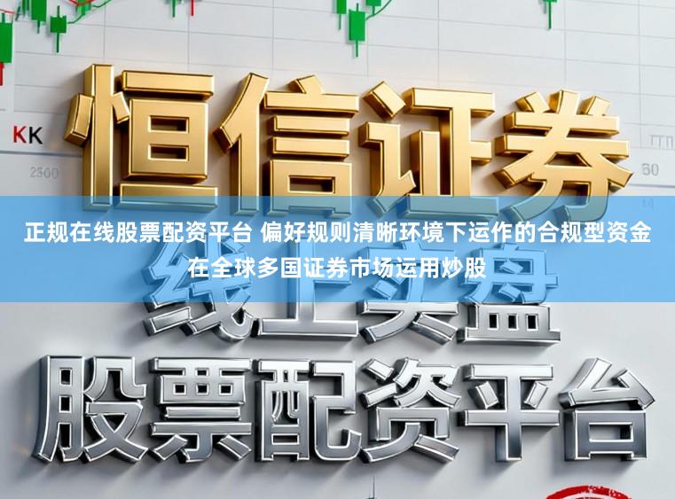 正规在线股票配资平台 偏好规则清晰环境下运作的合规型资金在全球多国证券市场运用炒股
