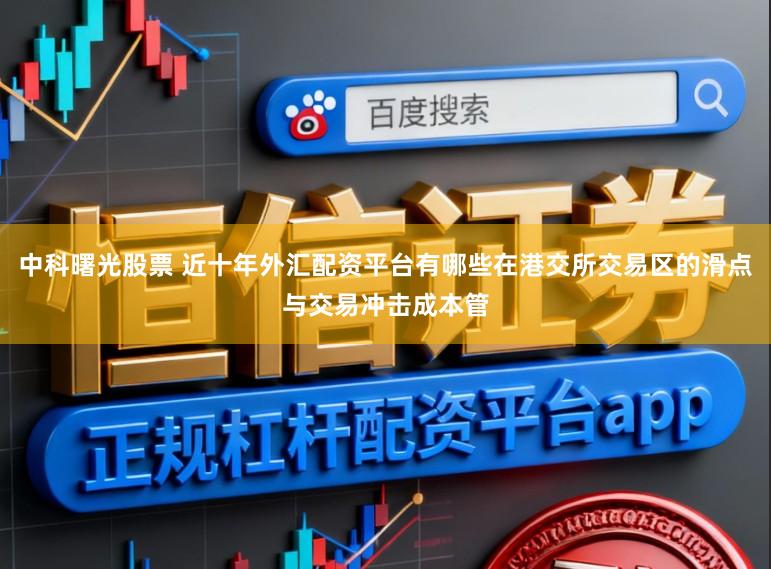 中科曙光股票 近十年外汇配资平台有哪些在港交所交易区的滑点与交易冲击成本管