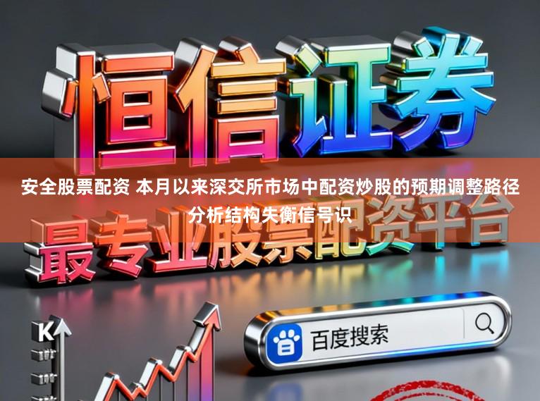 安全股票配资 本月以来深交所市场中配资炒股的预期调整路径分析结构失衡信号识