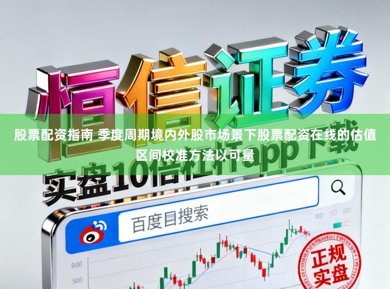 股票配资指南 季度周期境内外股市场景下股票配资在线的估值区间校准方法以可量