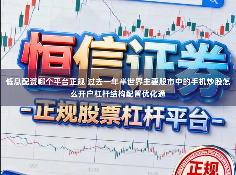 低息配资哪个平台正规 过去一年半世界主要股市中的手机炒股怎么开户杠杆结构配置优化通