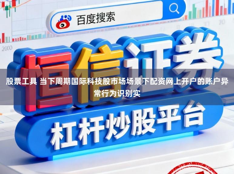股票工具 当下周期国际科技股市场场景下配资网上开户的账户异常行为识别实