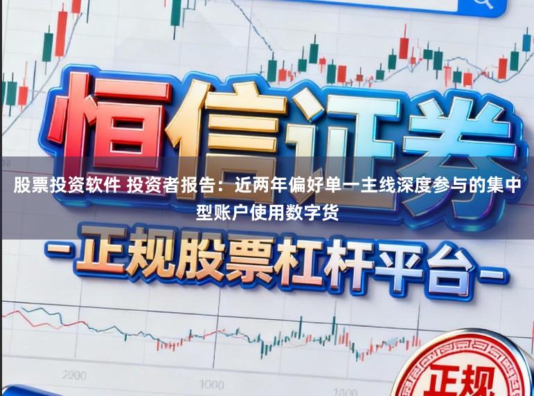 股票投资软件 投资者报告:近两年偏好单一主线深度参与的集中型账户使用数字货