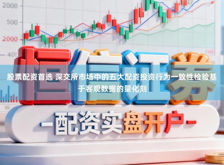 股票配资首选 深交所市场中的五大配资投资行为一致性检验基于客观数据的量化刻