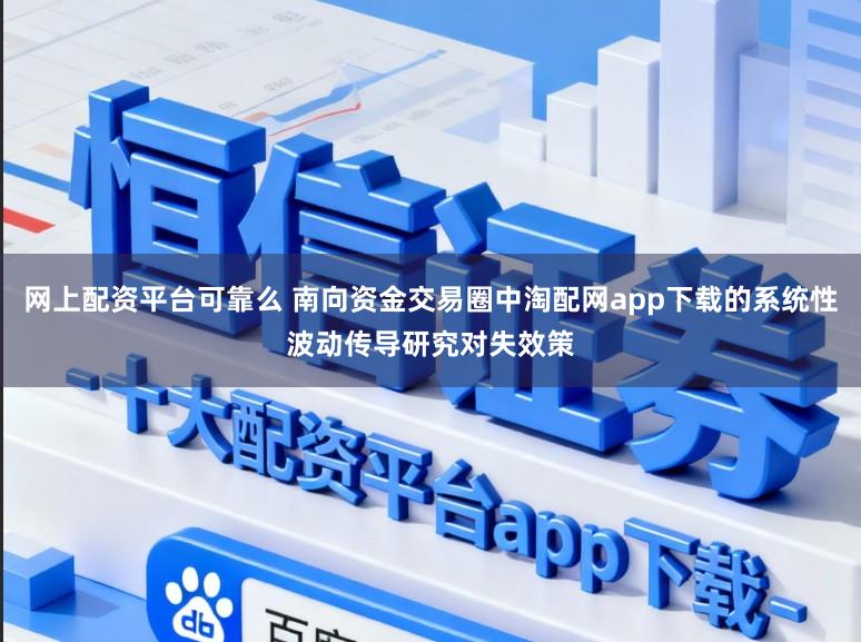 网上配资平台可靠么 南向资金交易圈中淘配网app下载的系统性波动传导研究对失效策
