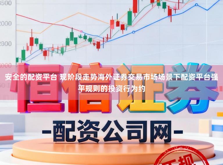 安全的配资平台 现阶段走势海外证券交易市场场景下配资平台强平规则的投资行为约