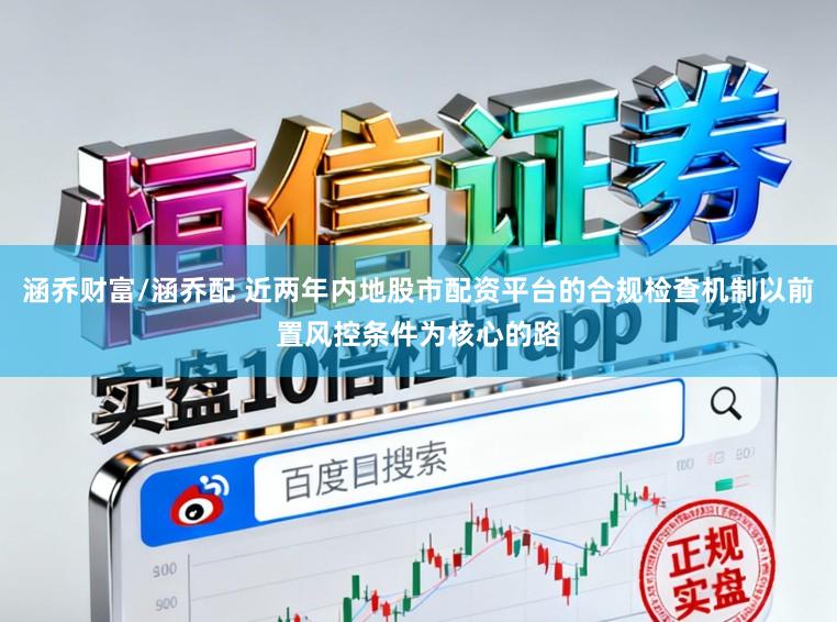 涵乔财富/涵乔配 近两年内地股市配资平台的合规检查机制以前置风控条件为核心的路
