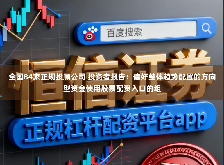 全国84家正规投顾公司 投资者报告：偏好整体趋势配置的方向型资金使用股票配资入口的组