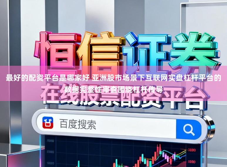 最好的配资平台是哪家好 亚洲股市场景下互联网实盘杠杆平台的数据完整性审查围绕杠杆传导