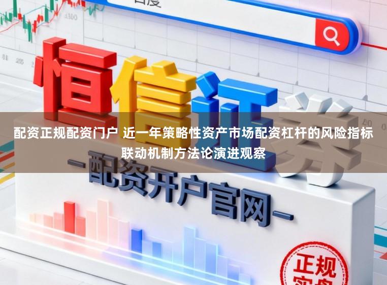 配资正规配资门户 近一年策略性资产市场配资杠杆的风险指标联动机制方法论演进观察