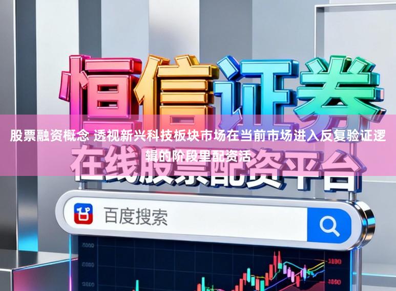股票融资概念 透视新兴科技板块市场在当前市场进入反复验证逻辑的阶段里配资活