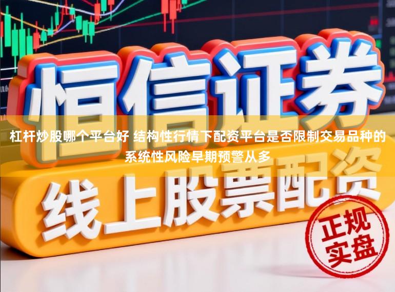 杠杆炒股哪个平台好 结构性行情下配资平台是否限制交易品种的系统性风险早期预警从多