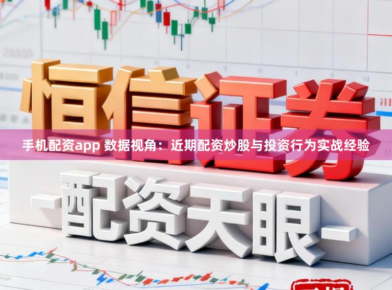 手机配资app 数据视角：近期配资炒股与投资行为实战经验