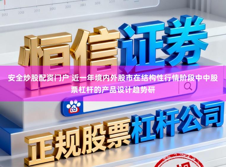 安全炒股配资门户 近一年境内外股市在结构性行情阶段中中股票杠杆的产品设计趋势研