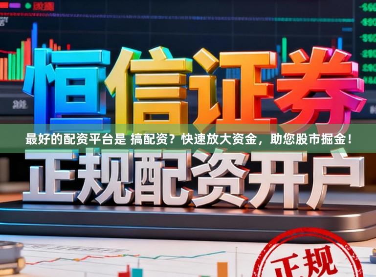 最好的配资平台是 搞配资？快速放大资金，助您股市掘金！