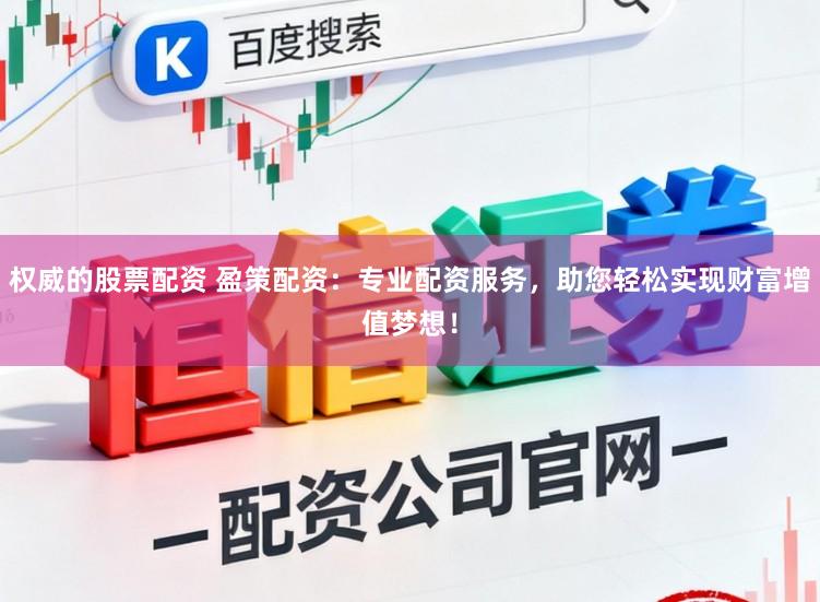 权威的股票配资 盈策配资：专业配资服务，助您轻松实现财富增值梦想！