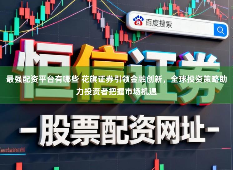最强配资平台有哪些 花旗证券引领金融创新，全球投资策略助力投资者把握市场机遇