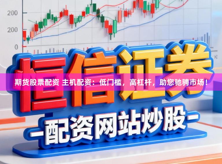 期货股票配资 主机配资：低门槛，高杠杆，助您驰骋市场！