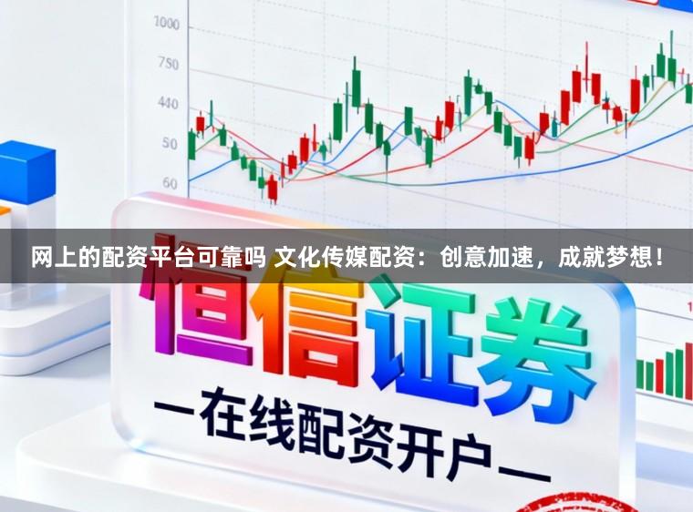 网上的配资平台可靠吗 文化传媒配资：创意加速，成就梦想！